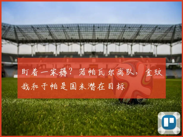 盯着一家薅？若帕瓦尔离队，金玟哉和于帕是国米潜在目标